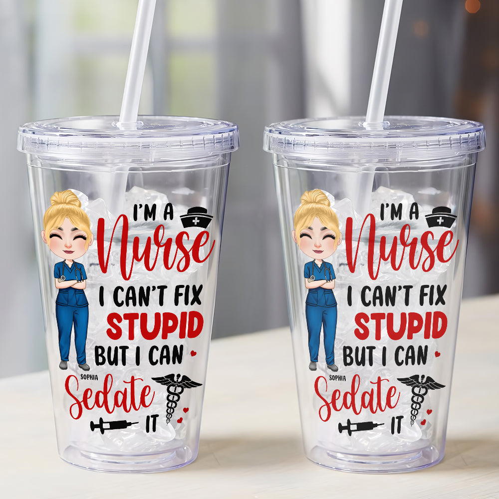 I'm A Nurse I Can't Fix Stupid But I Can Sedate It, Personalized Acrylic Tumbler, Gifts For Nurse - Tumbler Cup - GoDuckee