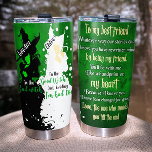 Wicked Broadway Tumbler - To My Best Friends The One Who Needs You Till The End - Tumbler Cup - GoDuckee
