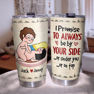 I Promise To Always Be By Your Side Or Under You Or On Top - Personalized Funny Couple Tumbler - Gift For Couple - Tumbler Cup - GoDuckee