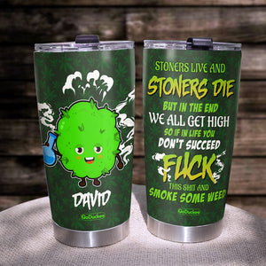 Stoners Live And Stoners Die But In The End We All Get High Personalized Weed Tumbler Cup - Tumbler Cup - GoDuckee