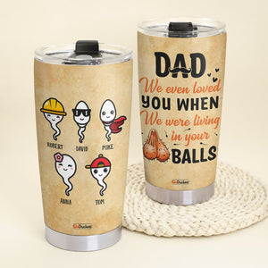 We Even Loved You When We Were Living In Your Balls, Personalized Father's Day Tumbler Cup, Funny Gifts For Dad - Tumbler Cup - GoDuckee