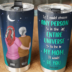 Personalized Mother's Day Tumbler Cup - If I Could Choose Any Person In The Entire Universe - Tumbler Cup - GoDuckee