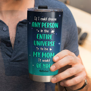 Personalized Mother's Day Tumbler Cup - If I Could Choose Any Person In The Entire Universe - Tumbler Cup - GoDuckee