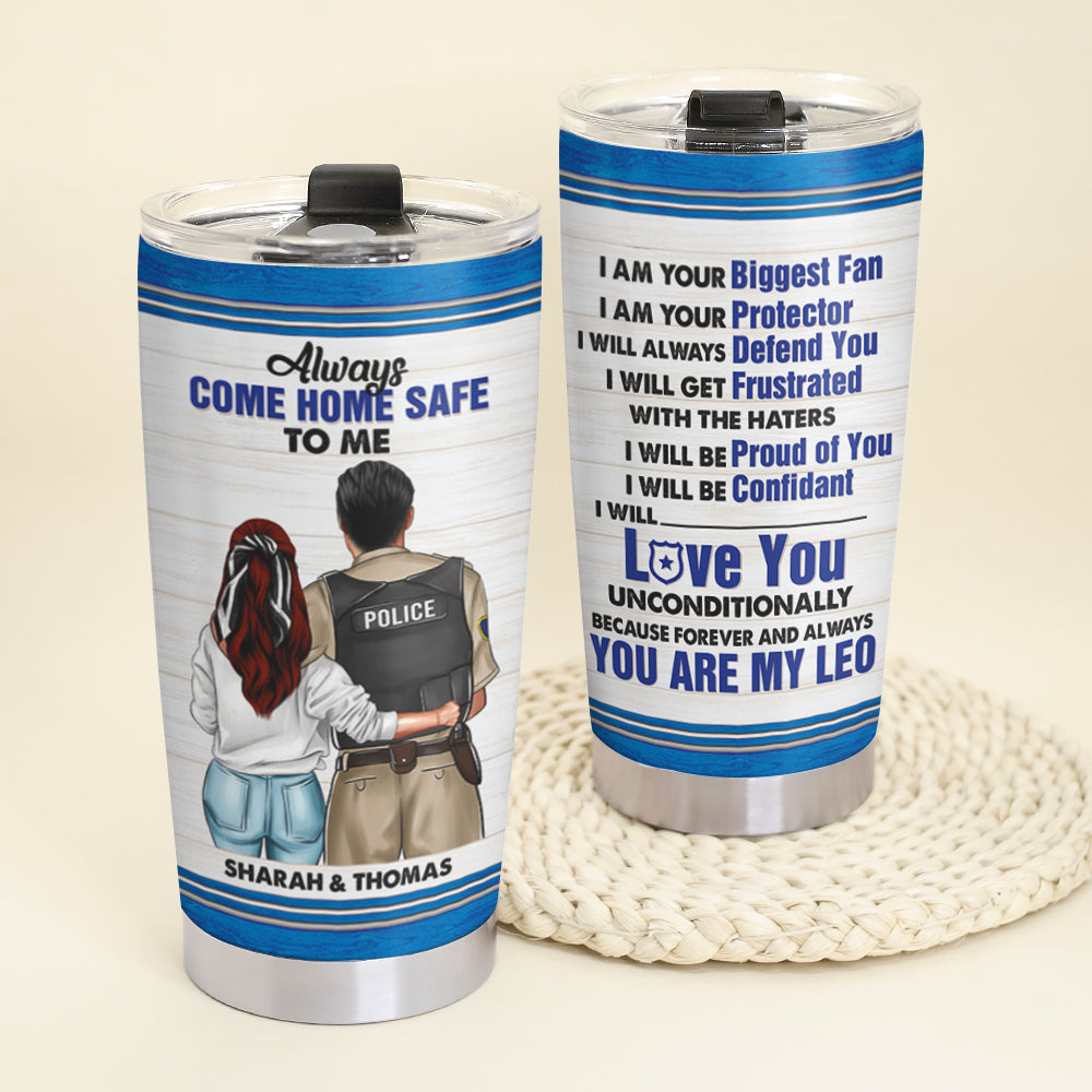 Personalized Police Couple Tumbler - Always Come Home Safe To Me You're My Leo - Tumbler Cup - GoDuckee