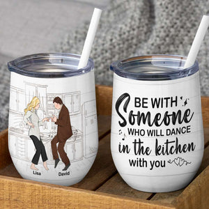 Personalized Dancing Couple Wine Tumbler - Be With Someone Who Will Dance In The Kitchen With You - Wine Tumbler - GoDuckee