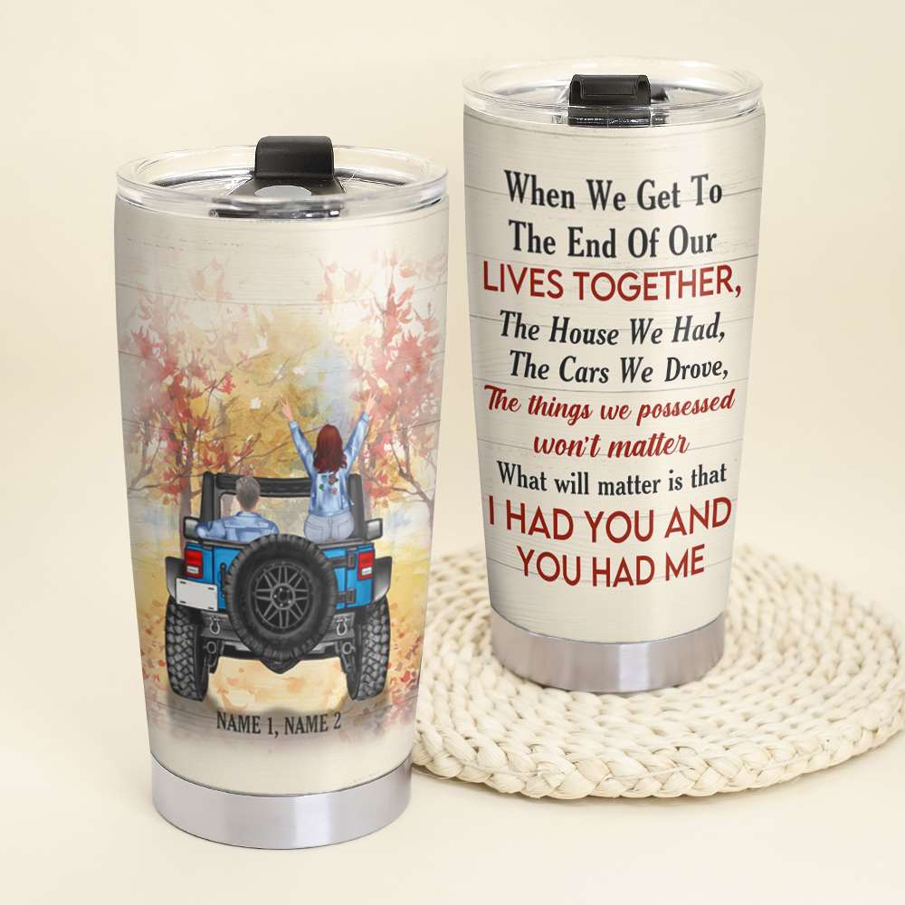 What Will Matter Is That I had You And You Had Me Personalized Tumblers, Gifts for Car Lovers, Couple - Tumbler Cup - GoDuckee