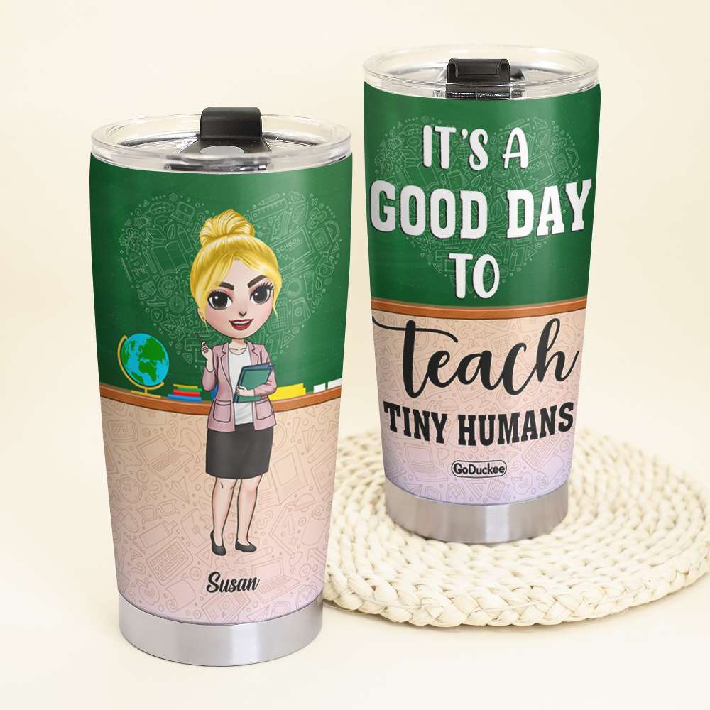 It's A Good Day To Teach Tiny Humans - Personalized Tumbler Cup - Gift For Teacher - Tumbler Cup - GoDuckee