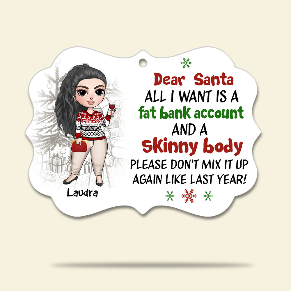 Dear Santa, Fat Bank Account , Skinny Body Personalized Benelux Ornament Gift For Her - Ornament - GoDuckee
