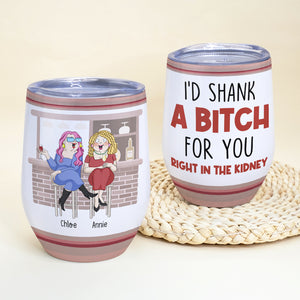 I'd Shank A B!tch For You Right In The Kidney, Best Friend Drinking Wine Tumbler - Wine Tumbler - GoDuckee