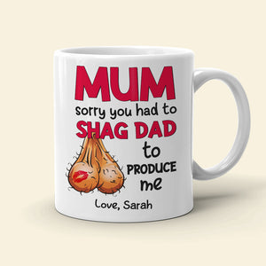 Mom Sorry You Had To Shag Dad To Produce Me, Personalized White Mug, Gift For Moms - Coffee Mug - GoDuckee