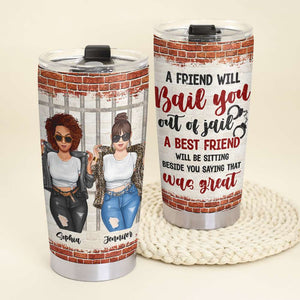 A Friend Will Bail You Out Of Jail, Personalized Tumbler, Gift For Bestie - Tumbler Cup - GoDuckee