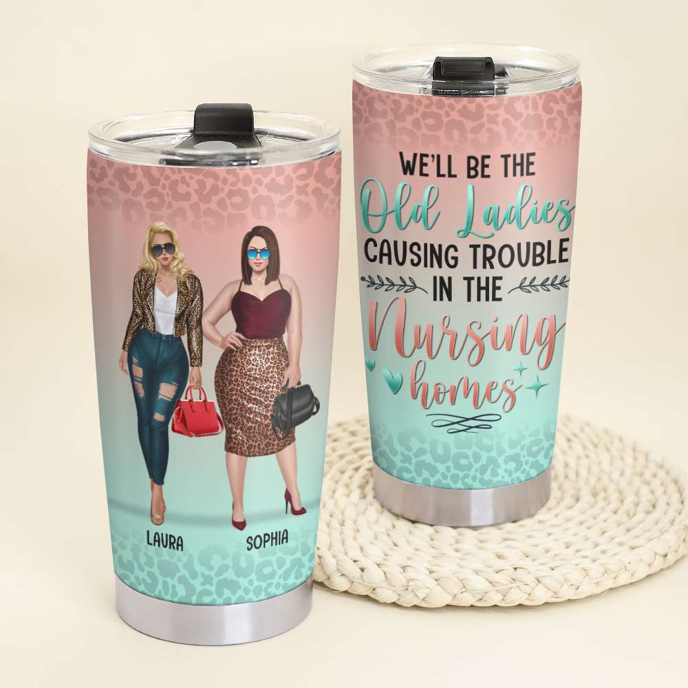 We Will Be Old Ladies Causing Trouble In The Nursing Home, Personalized Tumbler, Gift for BFFs - Tumbler Cup - GoDuckee