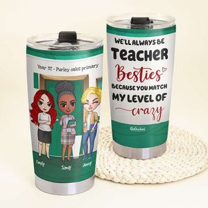 We'll Always Be Teacher Besties Because You Match My Level of Crazy, Personalized Teacher Tumbler, Gift For Teacher - Tumbler Cup - GoDuckee