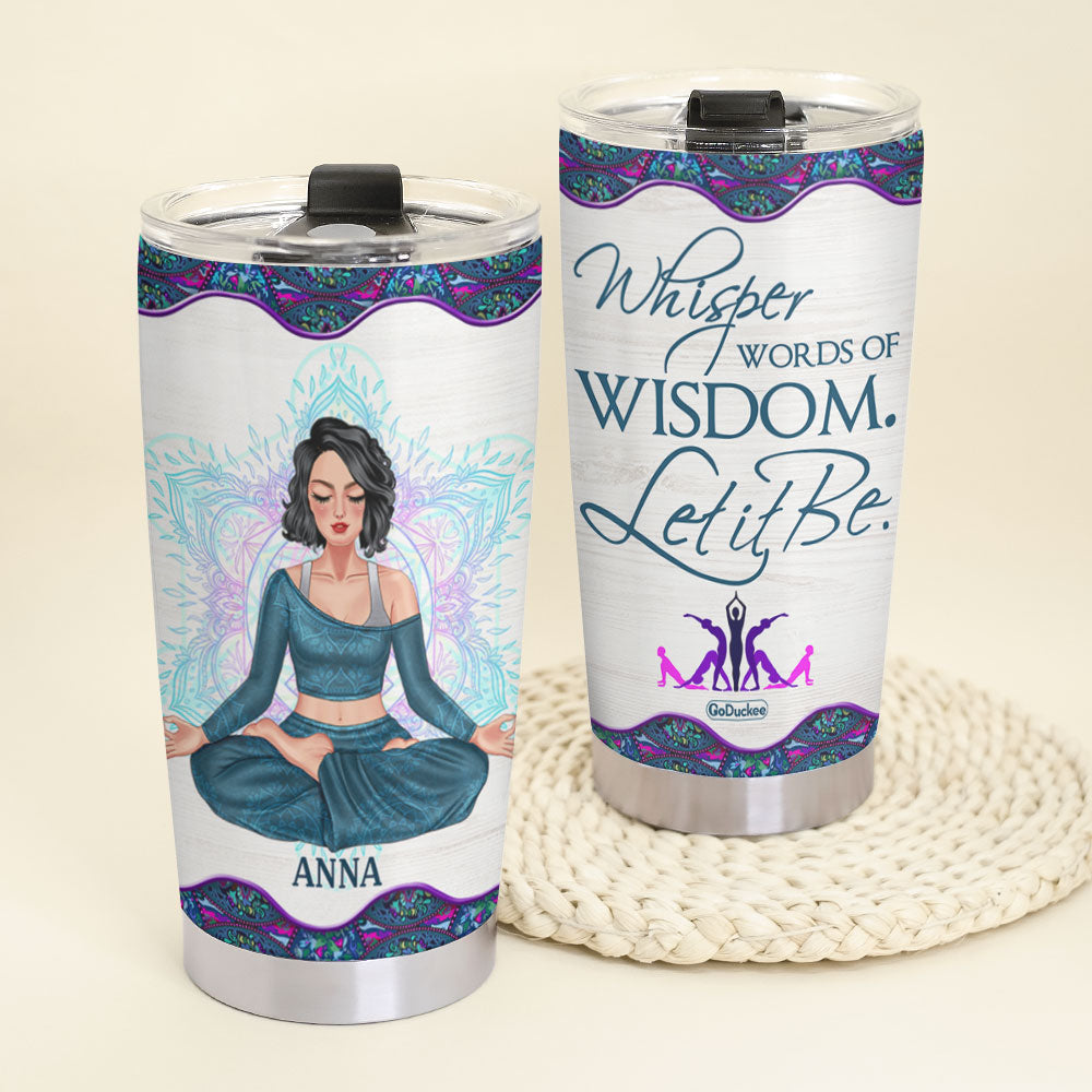 Whisper Words of Wisdom- Let it Be Personalized Yoga Tumbler Cup - Tumbler Cup - GoDuckee