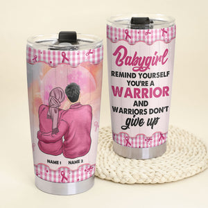 Breast Cancer - Personalized Couple Tumbler - Baby Remind Yourself You're A Warrior And Warriors Don't Give Up - Tumbler Cup - GoDuckee