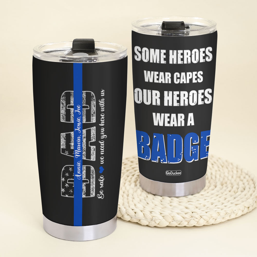 Be Safe We Need You Here With Us Personalized Police Dad Tumbler Cup - Tumbler Cup - GoDuckee