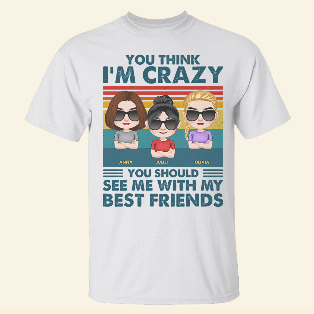 You Think I'm Crazy You Should See Me With My Best Friends - Personalized Friends Shirt - Gift For Friends - Shirts - GoDuckee
