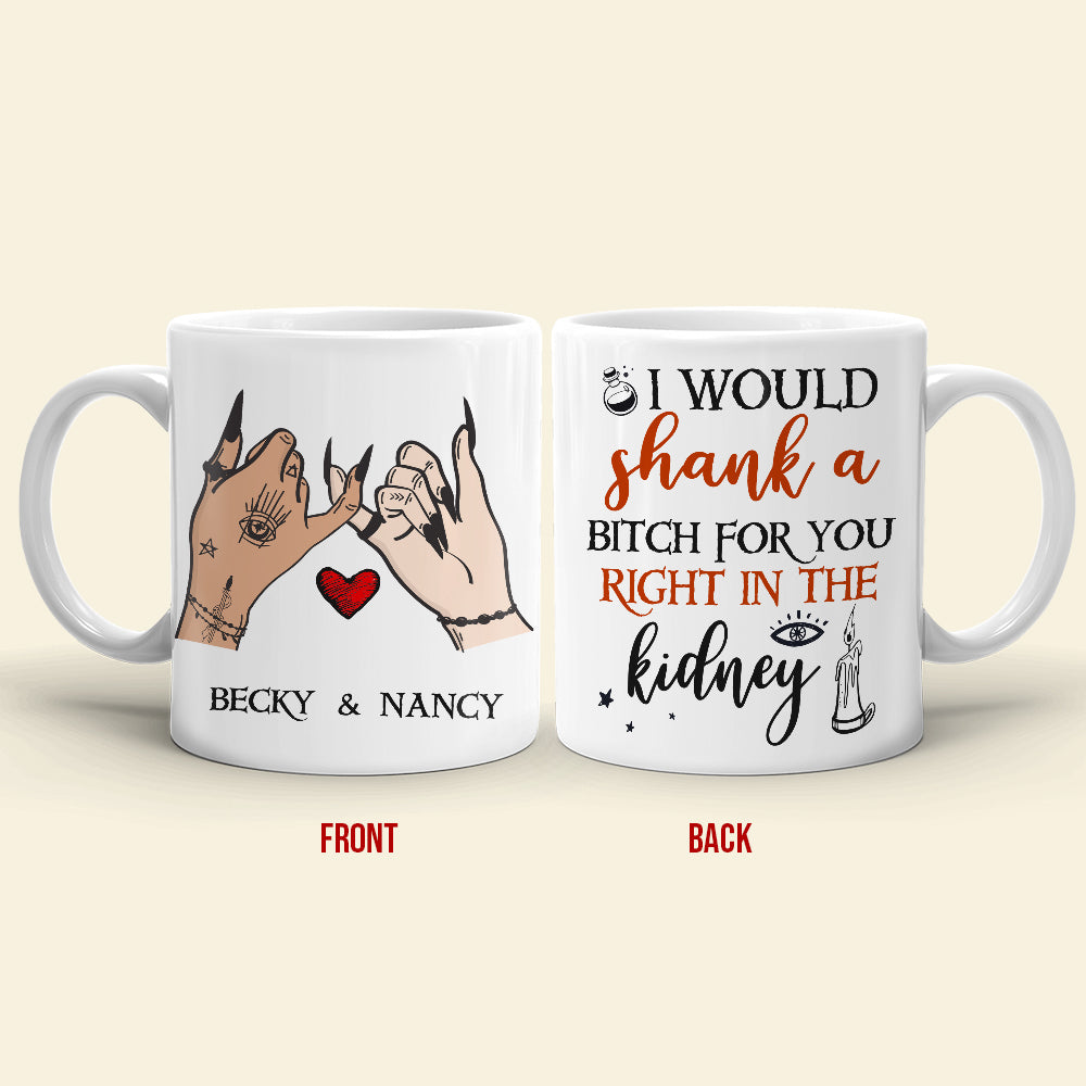 I Would Shank A Bitch For You Right In The Kidney, Personalized Witch Bestie White Mug, Halloween Gift for Friends - Coffee Mug - GoDuckee