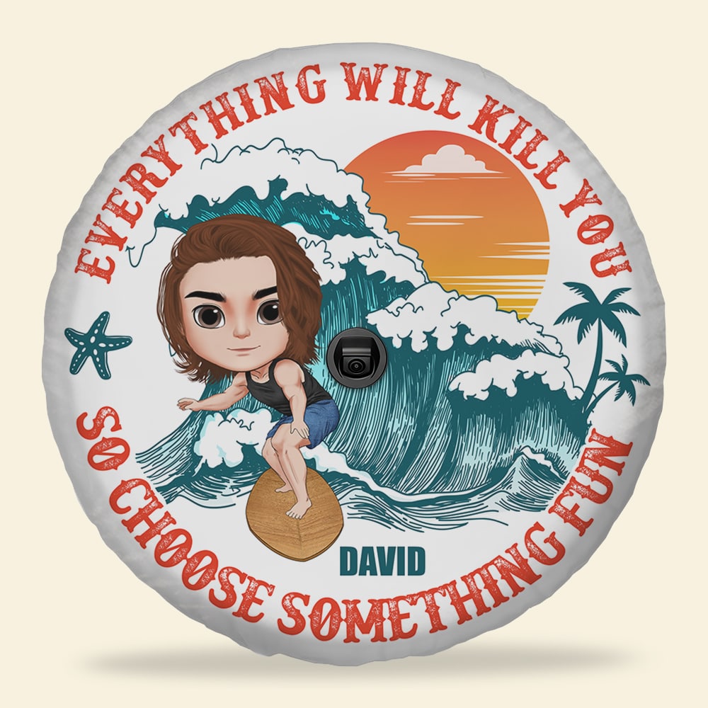 Everything Will Kill You So Choose Something Fun Personalized Surfing Tire Cover Gift For Surfing Lovers - Tire Cover - GoDuckee