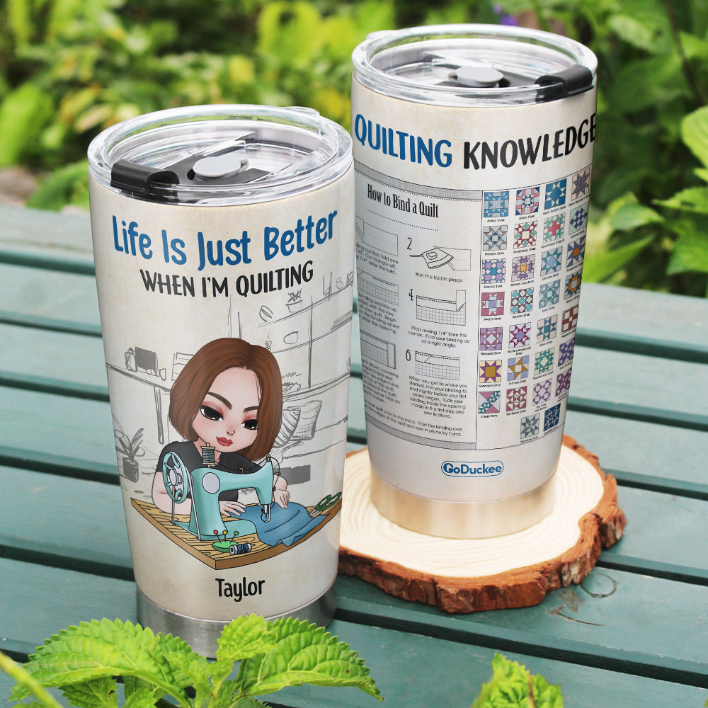 Life Is Just Better When I'm Quilting, Personalized Quilting Knowledge Tumbler - Tumbler Cup - GoDuckee