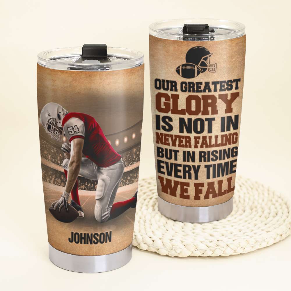 Personalized American Football Tumbler - Our Greatest Glory Is Not In Never Falling - Tumbler Cup - GoDuckee