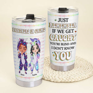 Just Remember If We Get Caught You're Blind and I Don't Know You, Personalized Funny Friends Tumbler - Tumbler Cup - GoDuckee