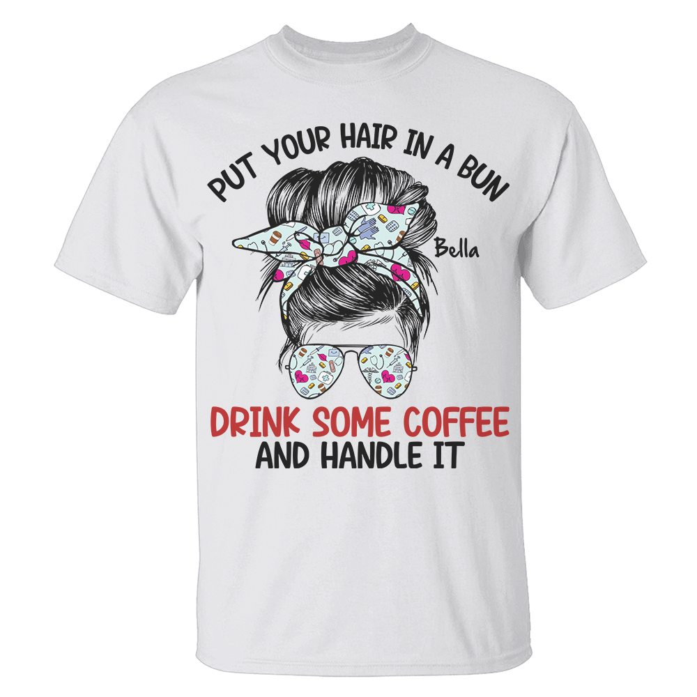 Personalized Ideas For Nurse, Put Your Hair In A Bun Drink Some Coffee, Custom Shirts - Shirts - GoDuckee
