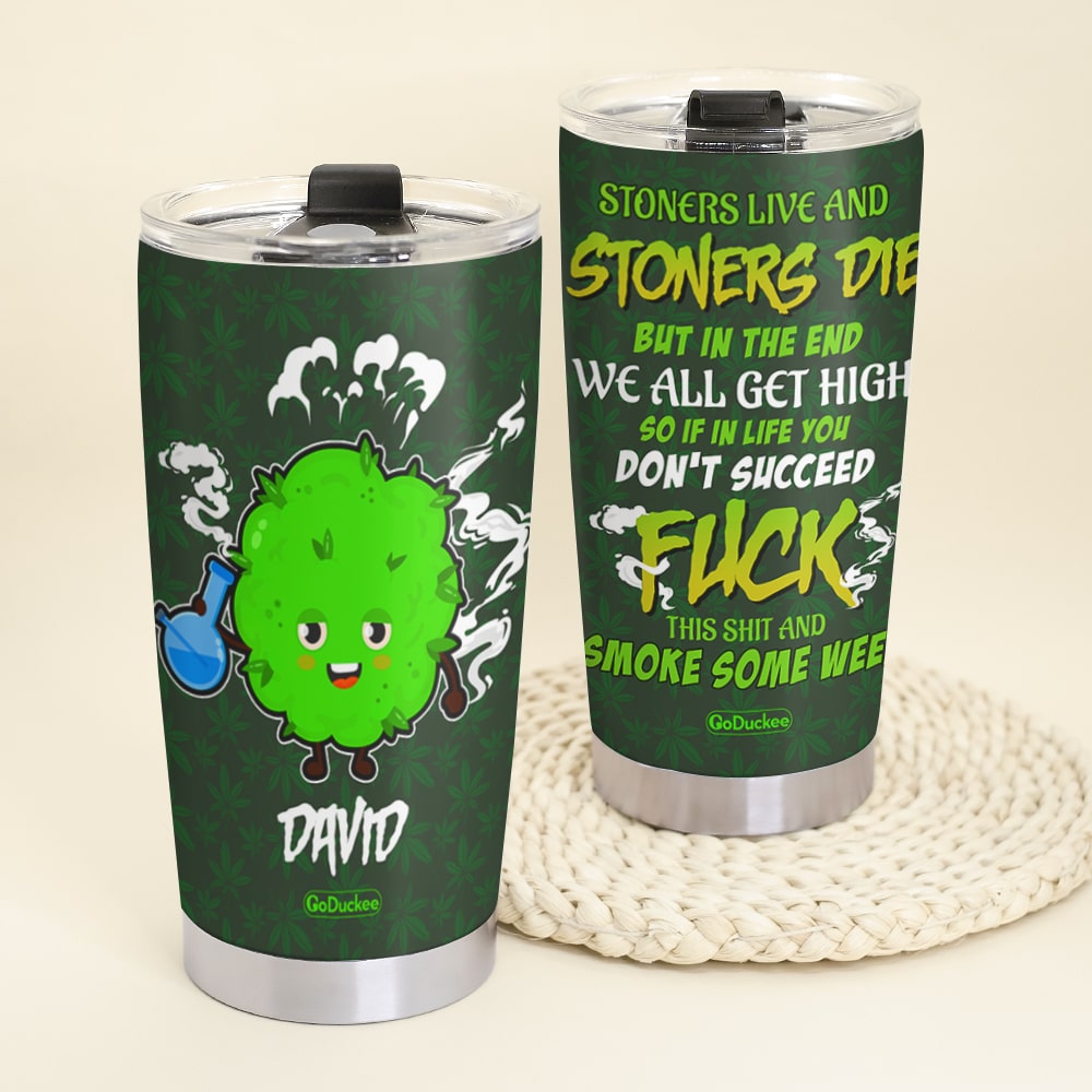 Stoners Live And Stoners Die But In The End We All Get High Personalized Weed Tumbler Cup - Tumbler Cup - GoDuckee