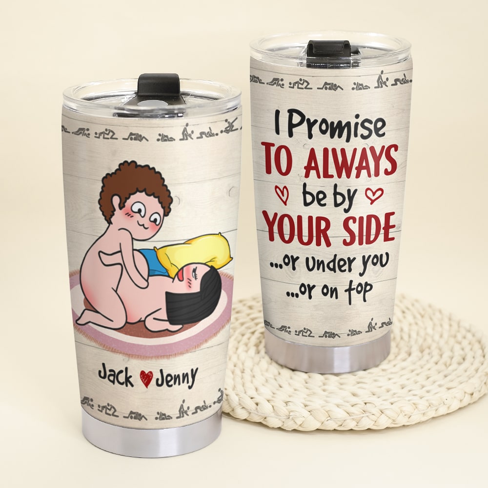 I Promise To Always Be By Your Side Or Under You Or On Top - Personalized Funny Couple Tumbler - Gift For Couple - Tumbler Cup - GoDuckee