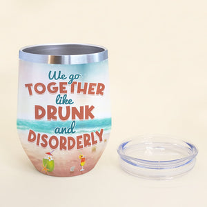 We Go Together Like Drunk And Disorderly- Gift For Friend-TZ-TCEG- Wine Tumbler- Friends Wine Tumbler - Wine Tumbler - GoDuckee