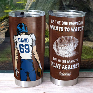 Football Player Be The One Everyone Wants To Watch But No One Wants To Play Against, Personalized Tumbler - Tumbler Cup - GoDuckee
