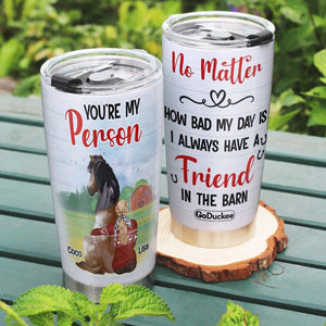 Horse You're My Person - I Always Have A Friend In The Barn, Personalized Tumbler - Tumbler Cup - GoDuckee