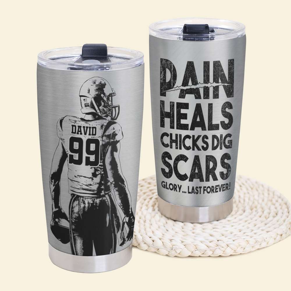 American Football Tumbler - Pain Heals Chicks Dig Scars Glory Last Forever - Tumbler Cup - GoDuckee
