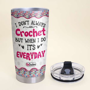 I Don't Always Crochet But When I Do It's Everyday - Personalized Tumbler Cup - Tumbler Cup - GoDuckee