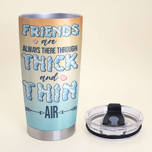 Friends Are Always There Through Thick And Thin Air, Personalized Tumbler - Tumbler Cup - GoDuckee