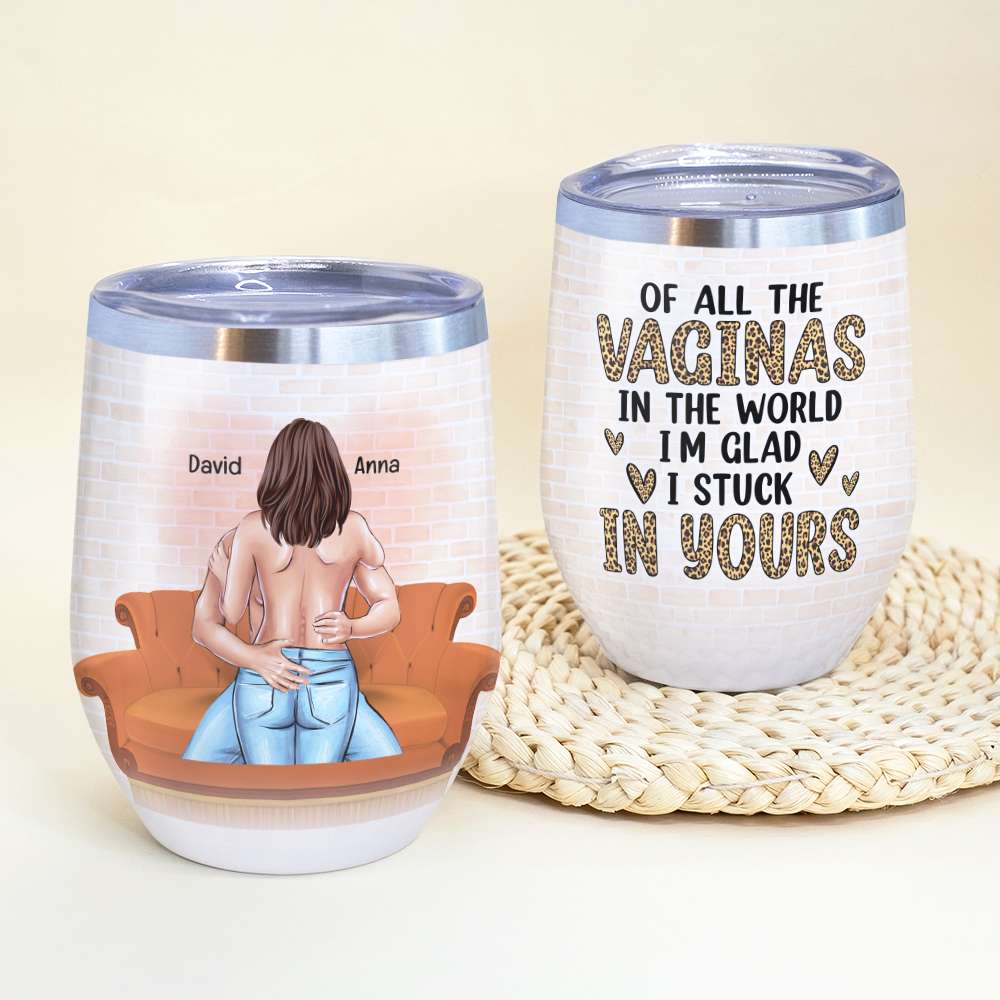 Of All The Vaginas In The World I'm Glad I Stuck In Yours Personalized Tumbler Cup, Gift For Couple - Wine Tumbler - GoDuckee