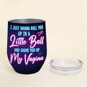 I Just Wanna Roll You Up In A Little Ball And Shove You Up My Vagina, Couple Kissing Wine Tumbler - Wine Tumbler - GoDuckee