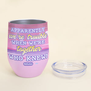 Apparently We're Trouble When We're Together Personalized Friends Tumbler Gift For Friends - Wine Tumbler - GoDuckee