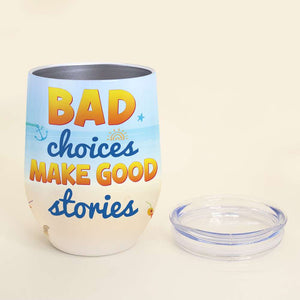 Bad Choices Make Good Stories, Gift For Bestie, Personalized Tumbler, Beach Friends Tumbler - Wine Tumbler - GoDuckee