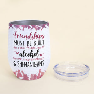 Friendships Must Be Built On A Solid Foundation Of Alcohol, Squad Goals Best Girl Wine Tumbler - Wine Tumbler - GoDuckee