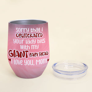 Sorry That I Obliterated Your Lady Bits With My Giant Baby Head, Personalized Wine Tumbler, Love Mom Wine Tumbler, Mother's Day, Birthday Gift For Mom - Wine Tumbler - GoDuckee