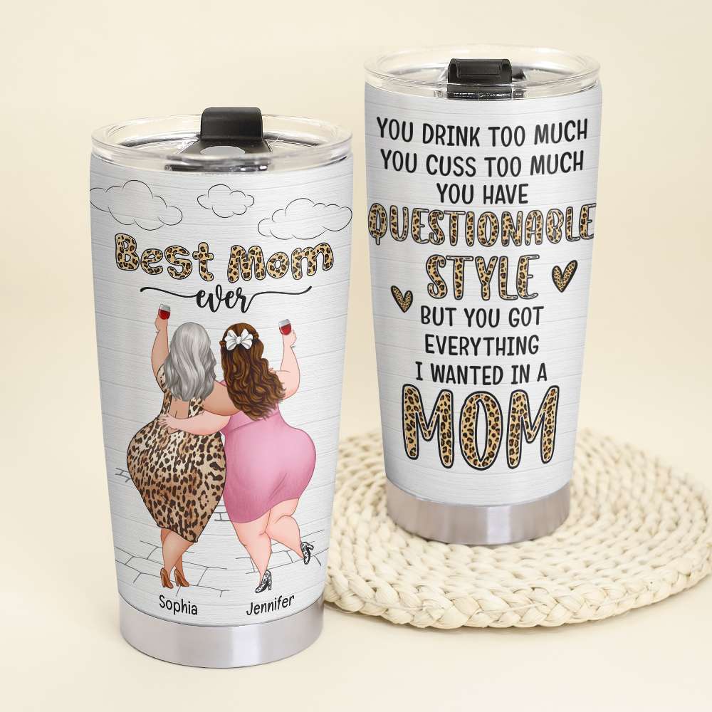 Best Mom Ever, You Have Questionable Style But You Got Every Thing, Personalized Tumbler, Drinking With Mom Tumbler, Mother's Day, Birthday Gift For Mom MOM170423 - Tumbler Cup - GoDuckee