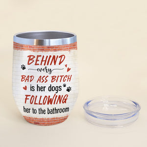 Behind Every Bad Ass Bitch is Her Dog Following Her To The Bathroom - Personalized Dog Tumbler - Wine Tumbler - GoDuckee