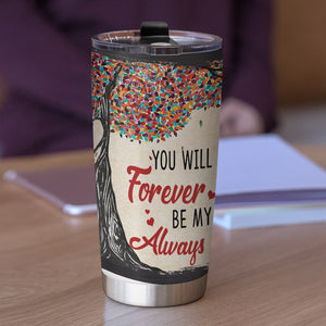 You Will Forever be My Always, Personalized Tumbler, Gifts For Couple - Tumbler Cup - GoDuckee