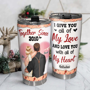 Give You All Of My Love And Love You With All My Heart, Personalized Couple Tumbler - Tumbler Cup - GoDuckee