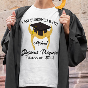 I Am Burdened With Glorious Purpose Personalized Graduation Shirts - Shirts - GoDuckee