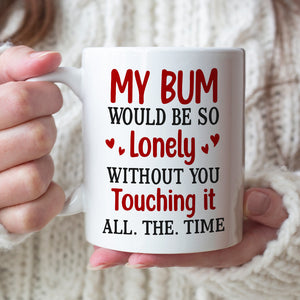 My Bum Would Be So Lonely Without You Touching It All The Time - Personalized Butt Couple Mug - Gift For Couple - Coffee Mug - GoDuckee
