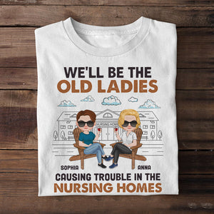 We'll Be The Old Ladies Causing Trouble In The Nursing Homes - Personalized Friends Shirt - Gift For Friends - Shirts - GoDuckee