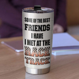 Personalized Racing Friends Tumbler Some Of The Best Friends I Have I Met At The Track - Tumbler Cup - GoDuckee