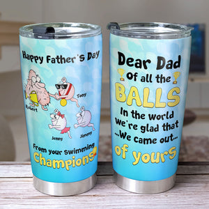 Dear Dad We're Glad That We Came Out Of Yours, Personalized Tumbler, Funny Sperms Tumbler, Father's Day, Birthday Gift For Dad - Tumbler Cup - GoDuckee